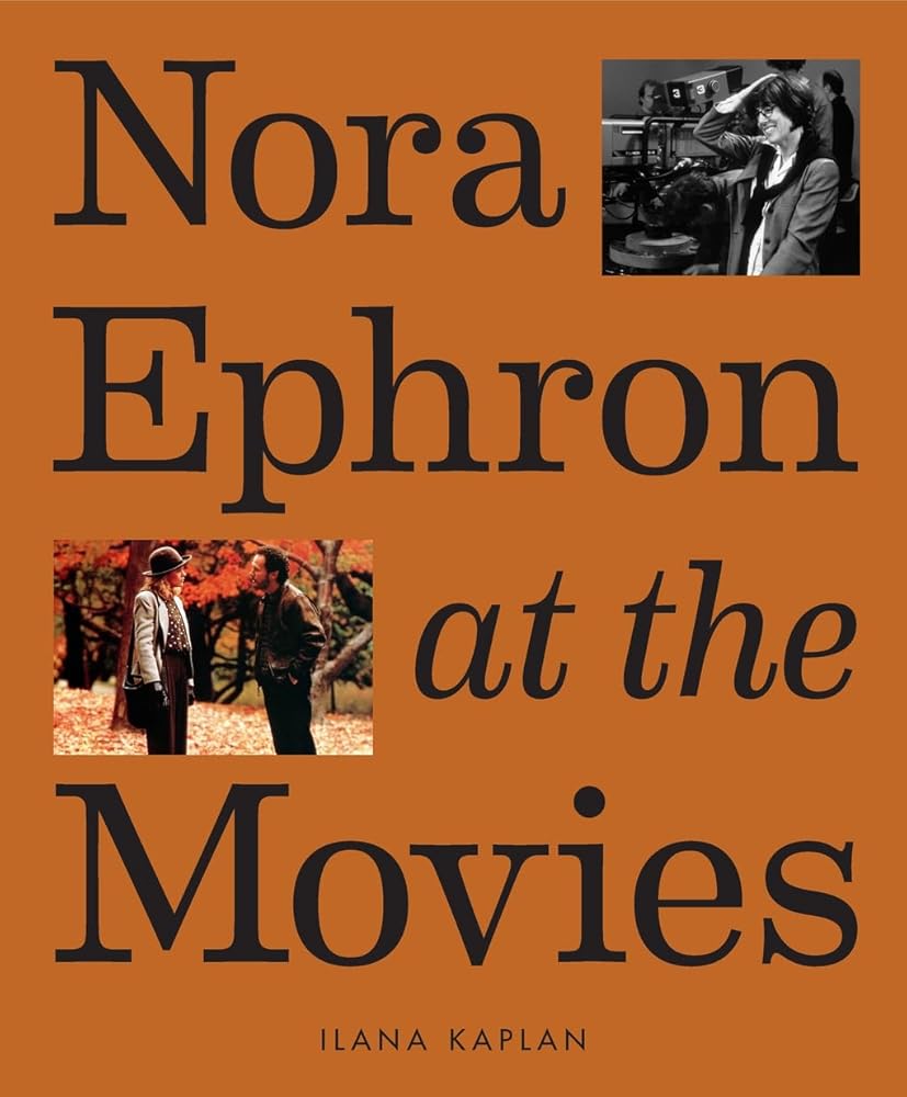 Nora Ephron at the Movies: A Visual Celebration of the Writer and Director Behind When Harry Met Sally, You've Got Mail, Sleepless in Seattle, and More cover image