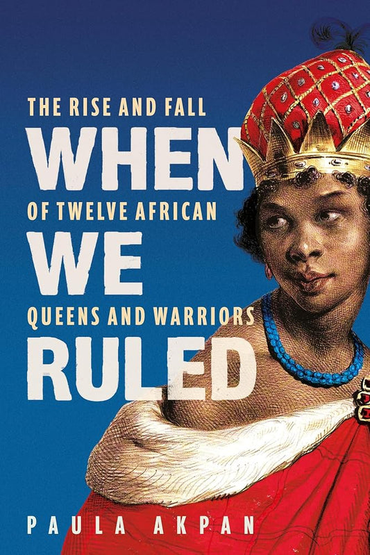 When We Ruled: The Rise and Fall of Twelve African Queens and Warriors cover image