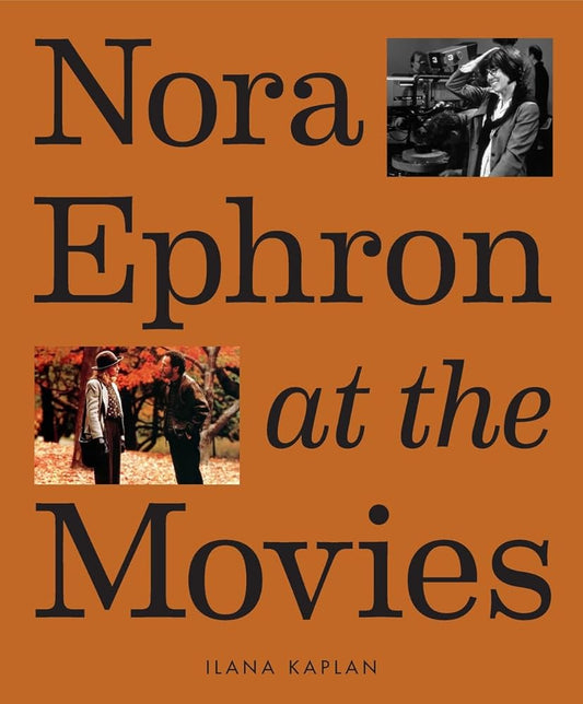 Nora Ephron at the Movies: A Visual Celebration of the Writer and Director Behind When Harry Met Sally, You've Got Mail, Sleepless in Seattle, and More cover image