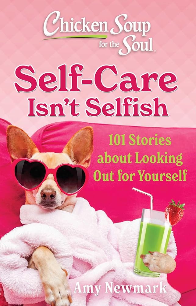 Chicken Soup for the Soul: Self-Care Isn't Selfish: 101 Stories about Looking Out for Yourself cover image